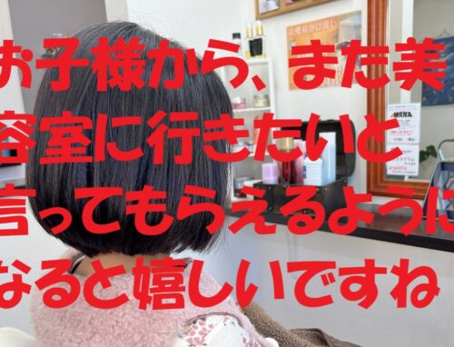 小さなお子様カットは楽しいと思ってもらえる事が重要だと思ってます